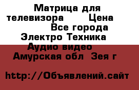 Матрица для телевизора 46“ › Цена ­ 14 000 - Все города Электро-Техника » Аудио-видео   . Амурская обл.,Зея г.